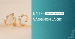 Vàng non là gì? Cách nhận biết và bảo quản khi mua vàng thiếu tuổi