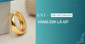 Vàng 22K là gì? Đặc điểm, giá trị và cách chọn mua vàng 22K