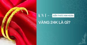 Vàng 24K là gì? Có phải vàng 9999 không? Các lưu ý cần biết