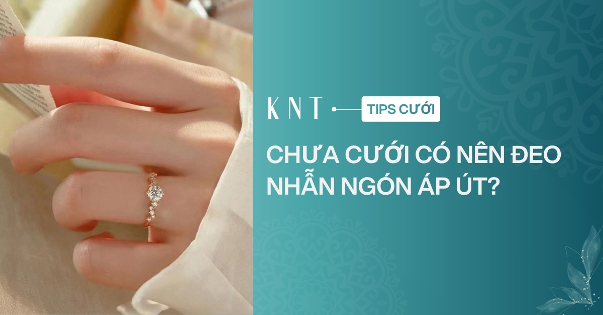 Chưa cưới có nên đeo nhẫn ngón áp út? Ý nghĩa và cách đeo đúng