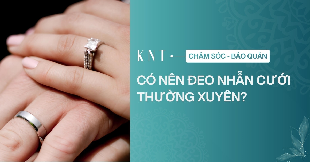 Có nên đeo nhẫn cưới thường xuyên? Lưu ý bảo quản