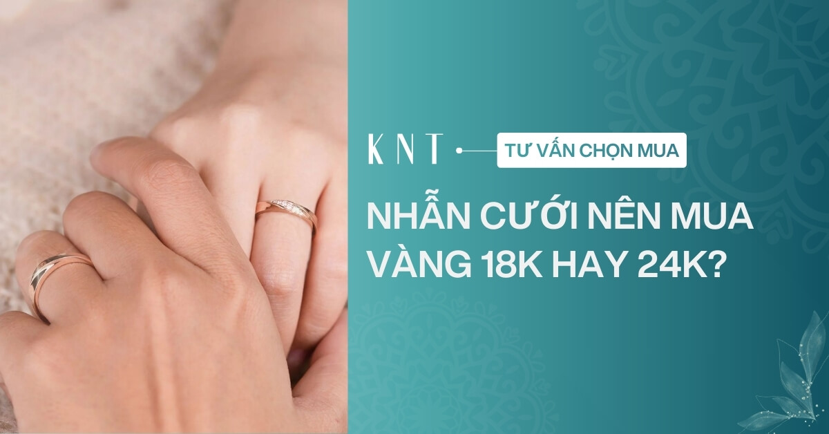 Nhẫn cưới nên mua vàng 18K hay 24K? Một số cách bảo quản nhẫn
