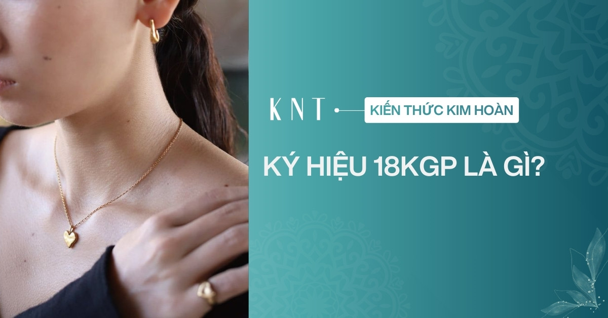 Ký hiệu 18KGP là gì? Những điều cần biết về 18KGP