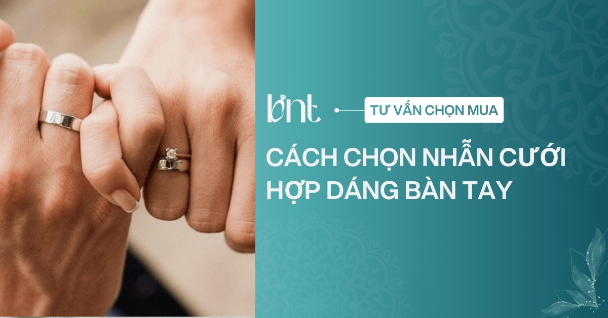 Cách chọn nhẫn cưới hợp dáng bàn tay: Bí quyết chọn nhẫn đẹp