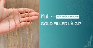 Gold filled là gì? Cách phân biệt gold filled và mạ vàng chuẩn
