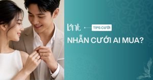 Nhẫn cưới ai mua? Giải đáp đúng để cặp đôi dễ thống nhất