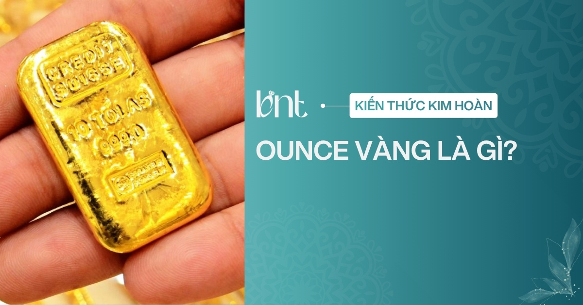 Ounce vàng là gì? 1 ounce vàng bằng bao nhiêu chỉ, lượng, gram?