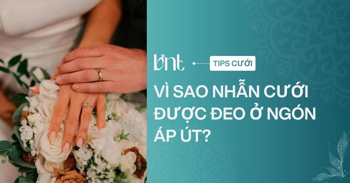Vì sao nhẫn cưới được đeo ở ngón áp út? Giải mã ý nghĩa sâu xa