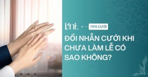 Đổi nhẫn cưới khi chưa làm lễ có sao không? Giải đáp chi tiết