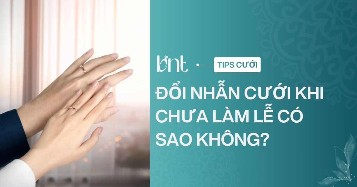 Đổi nhẫn cưới khi chưa làm lễ có sao không? Giải đáp chi tiết