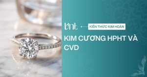 Kim cương HPHT và CVD là gì? So sánh khác biệt chuẩn