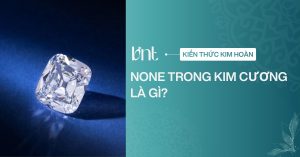 None trong kim cương là gì? Ý nghĩa trên giấy kiểm định GIA