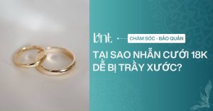 Tại sao nhẫn cưới 18K dễ bị trầy xước? Bí quyết giữ nhẫn bền đẹp