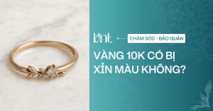 Vàng 10K có bị xỉn màu không? Nguyên nhân và cách xử lý hiệu quả