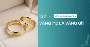 Vàng 710 là vàng gì? Có phải vàng 18K không? Giải đáp chi tiết