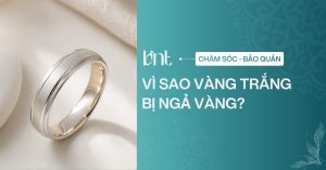 Vì sao vàng trắng bị ngả vàng? Nguyên nhân và cách xử lý