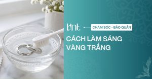 3 cách làm sáng vàng trắng tại nhà đơn giản, an toàn và hiệu quả
