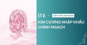 Kim cương nhập khẩu chính ngạch là gì? Cách kiểm tra chuẩn nhất