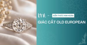 Giác cắt Old European: Đặc điểm, cách nhận biết và phân biệt