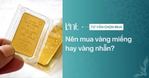 Nên mua vàng miếng hay vàng nhẫn để tích trữ và đầu tư bền vững?