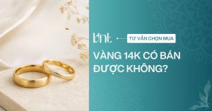 Vàng 14K có bán được không? Các lưu ý trước khi mua vàng 14K
